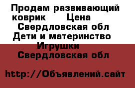 Продам развивающий коврик 0  › Цена ­ 400 - Свердловская обл. Дети и материнство » Игрушки   . Свердловская обл.